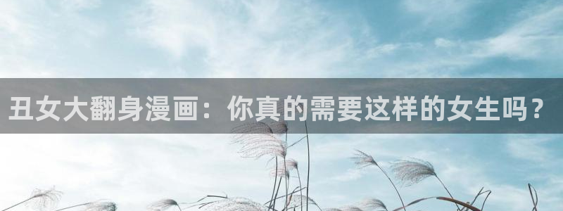 韩漫漫画免费：丑女大翻身漫画：你真的需要这样的女生吗？