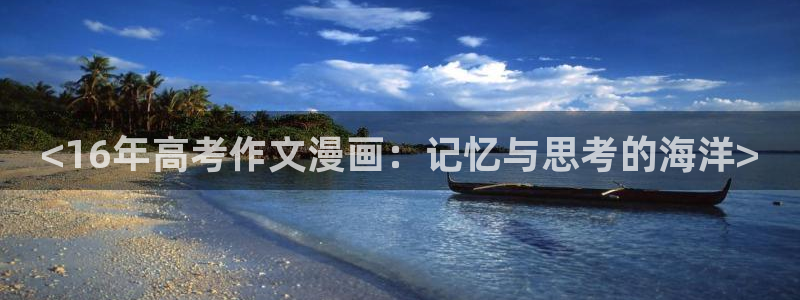 在线韩漫画大全免费观看韩漫：<16年高考作文漫画：记忆与思考的海洋>