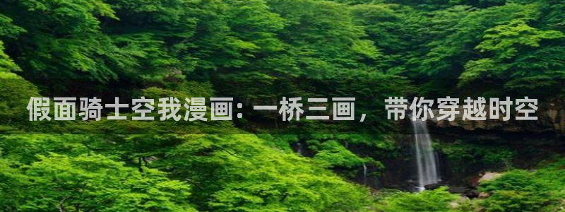 韩漫免费看无删减网站：假面骑士空我漫画: 一桥三画，带你穿越时空