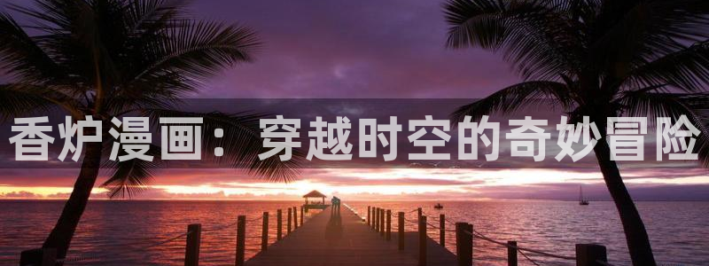 漫画天堂韩漫：香炉漫画：穿越时空的奇妙冒险