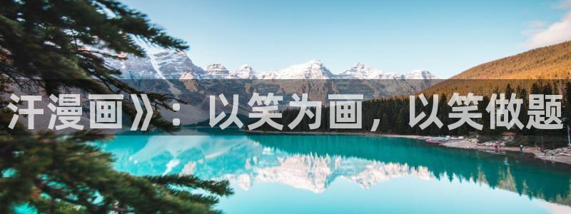 韩漫大全免费网址：汗漫画》：以笑为画，以笑做题