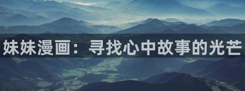 韩漫画免费的app：妹妹漫画：寻找心中故事的光芒
