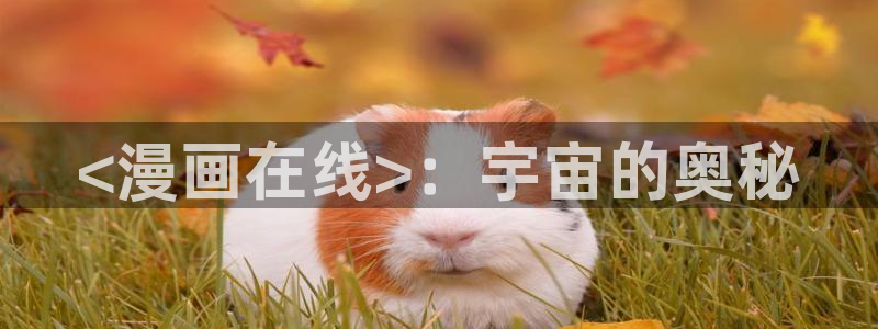 汗汗韩漫在线免费看：<漫画在线>：宇宙的奥秘