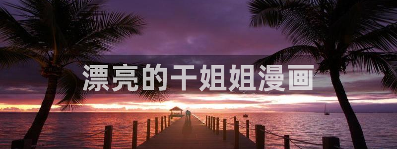www.歪歪韩漫：漂亮的干姐姐漫画