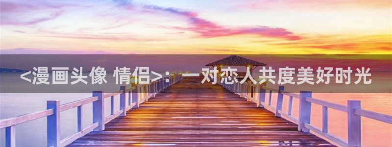 韩漫免费观看下拉：<漫画头像 情侣>：一对恋人共度美好时光