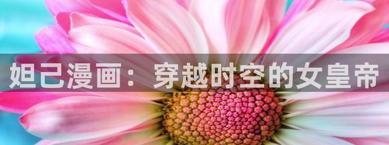 好看的韩国漫画韩漫在线阅读：妲己漫画：穿越时空的女皇帝