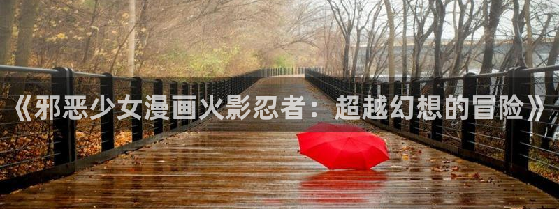 韩漫画免费无删减网站：《邪恶少女漫画火影忍者：超越幻想的冒险》